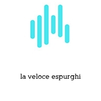 la veloce espurghi