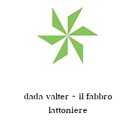 dada valter - il fabbro lattoniere