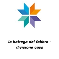 la bottega del fabbro - divisione casa